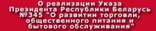 Рэалізацыя норм Указа Прэзідэнта Рэспублікі Беларусь ад 2017/09/22 №345 "Аб развіцці гандлю, грамадскага харчавання і бытавога абслугоўвання"